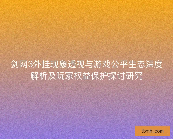 剑网3外挂现象透视与游戏公平生态深度解析及玩家权益保护探讨研究