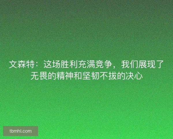 文森特：这场胜利充满竞争，我们展现了无畏的精神和坚韧不拔的决心