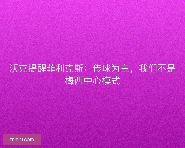 沃克提醒菲利克斯：传球为主，我们不是梅西中心模式