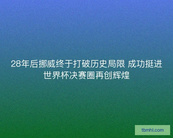 28年后挪威终于打破历史局限 成功挺进世界杯决赛圈再创辉煌 28年后挪威终于打破历史局限 成功挺进世界杯决赛圈再创辉煌