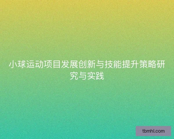 小球运动项目发展创新与技能提升策略研究与实践