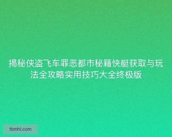 揭秘侠盗飞车罪恶都市秘籍快艇获取与玩法全攻略实用技巧大全终极版