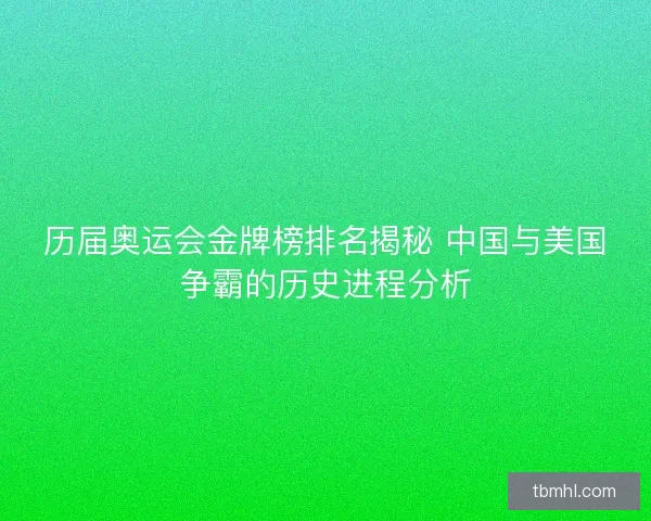 历届奥运会金牌榜排名揭秘 中国与美国争霸的历史进程分析