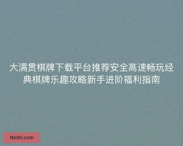 大满贯棋牌下载平台推荐安全高速畅玩经典棋牌乐趣攻略新手进阶福利指南