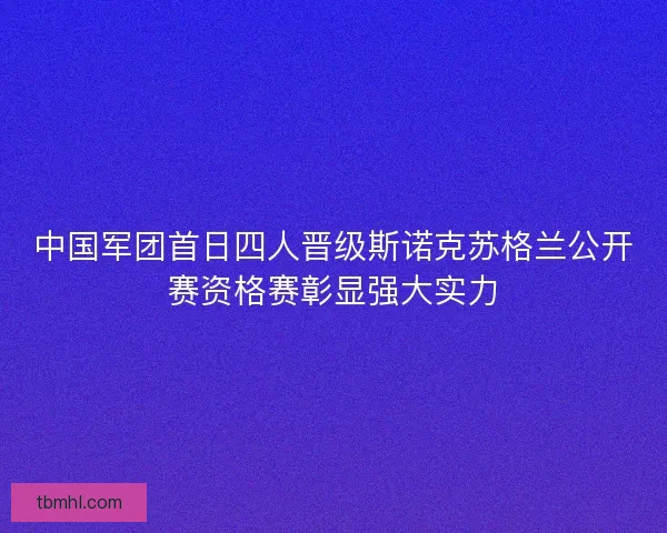 中国军团首日四人晋级斯诺克苏格兰公开赛资格赛彰显强大实力