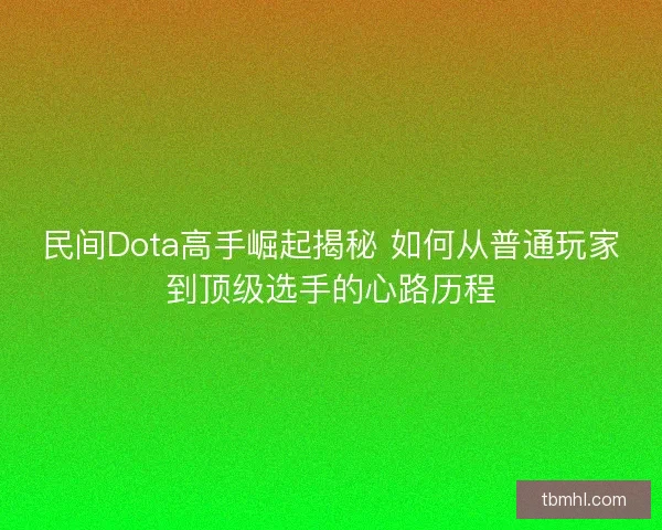 民间Dota高手崛起揭秘 如何从普通玩家到顶级选手的心路历程 民间Dota高手崛起揭秘 如何从普通玩家到顶级选手的心路历程