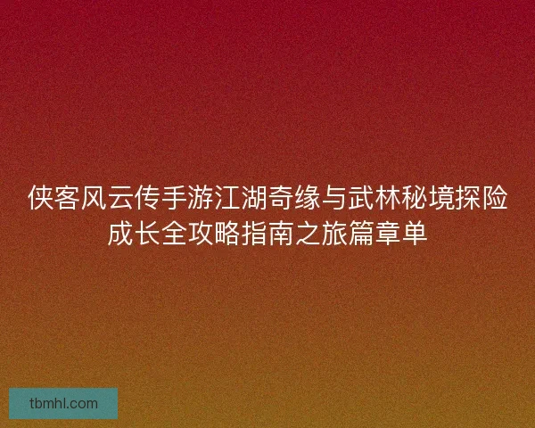 侠客风云传手游江湖奇缘与武林秘境探险成长全攻略指南之旅篇章单