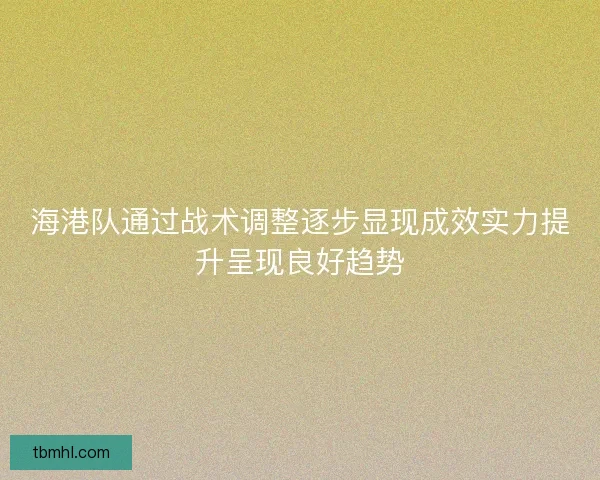 海港队通过战术调整逐步显现成效实力提升呈现良好趋势 海港队通过战术调整逐步显现成效实力提升呈现良好趋势